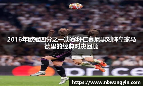 2016年欧冠四分之一决赛拜仁慕尼黑对阵皇家马德里的经典对决回顾