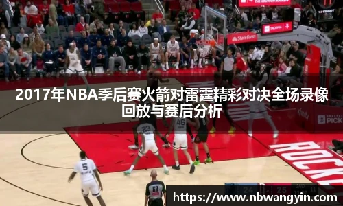 2017年NBA季后赛火箭对雷霆精彩对决全场录像回放与赛后分析