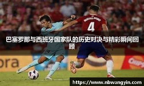 巴塞罗那与西班牙国家队的历史对决与精彩瞬间回顾