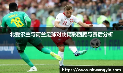 北爱尔兰与荷兰足球对决精彩回顾与赛后分析
