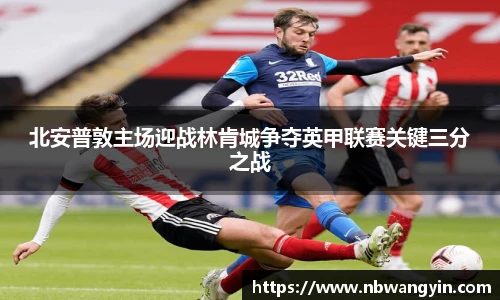 北安普敦主场迎战林肯城争夺英甲联赛关键三分之战