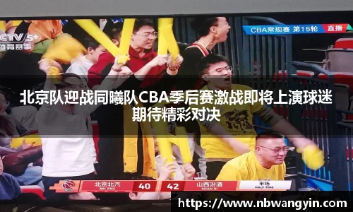 北京队迎战同曦队CBA季后赛激战即将上演球迷期待精彩对决
