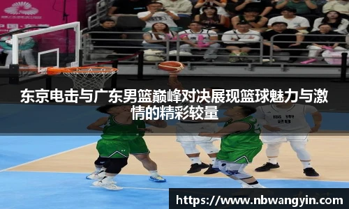 东京电击与广东男篮巅峰对决展现篮球魅力与激情的精彩较量